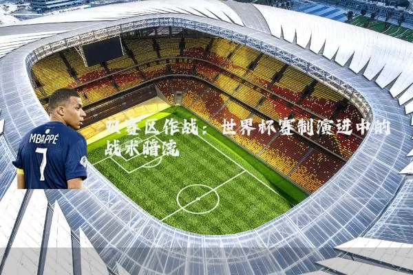 双赛区作战：世界杯赛制演进中的战术暗流