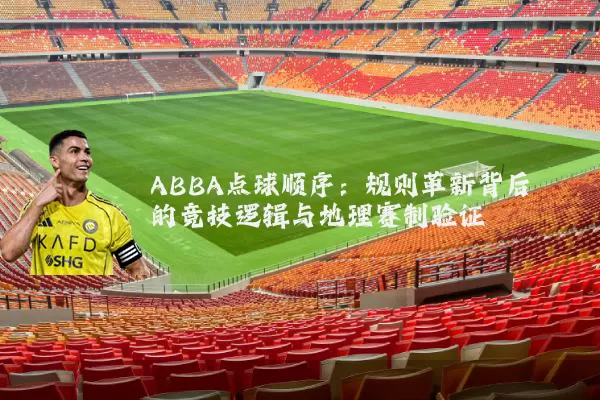 ABBA点球顺序:规则革新背后的竞技逻辑与地理赛制验证