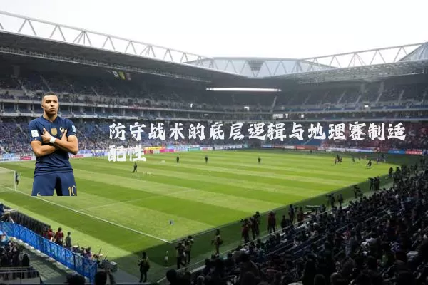 防守战术的底层逻辑与地理赛制适配性
