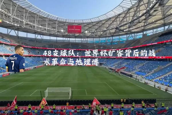 48支球队：世界杯扩容背后的战术革命与地理博弈