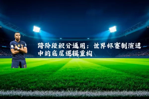 跨阶段积分通用：世界杯赛制演进中的底层逻辑重构