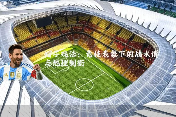 帽子戏法：竞技表象下的战术博弈与地理制衡