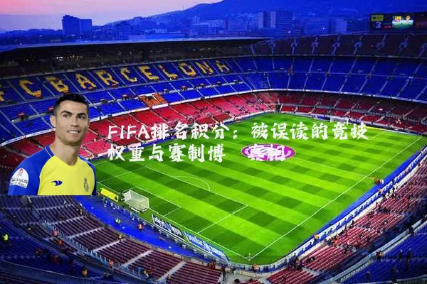 FIFA排名积分:被误读的竞技权重与赛制博弈真相