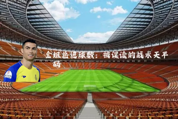 全组总进球数：被误读的战术天平砝码