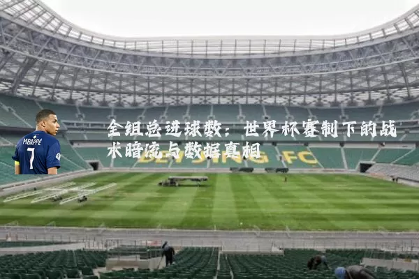 全组总进球数：世界杯赛制下的战术暗流与数据真相