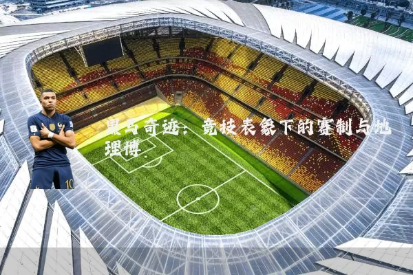 黑马奇迹:竞技表象下的赛制与地理博弈
