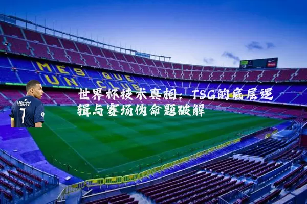 世界杯技术真相：TSG的底层逻辑与赛场伪命题破解