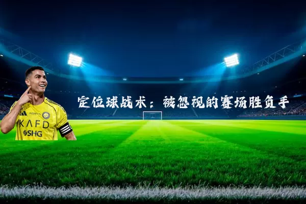 定位球战术：被忽视的赛场胜负手