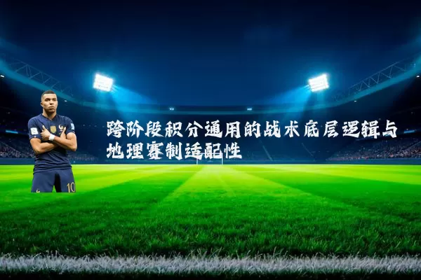 跨阶段积分通用的战术底层逻辑与地理赛制适配性