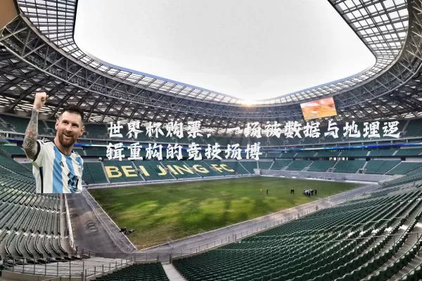 世界杯购票：一场被数据与地理逻辑重构的竞技场博弈