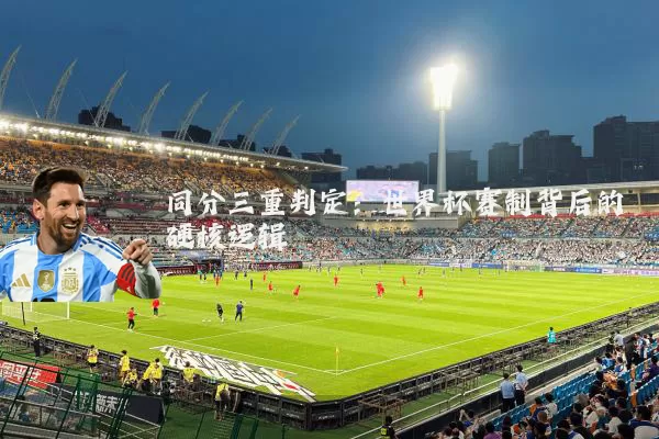 同分三重判定：世界杯赛制背后的硬核逻辑