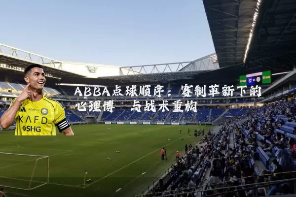ABBA点球顺序:赛制革新下的心理博弈与战术重构