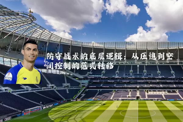 防守战术的底层逻辑:从压迫到空间控制的范式转移