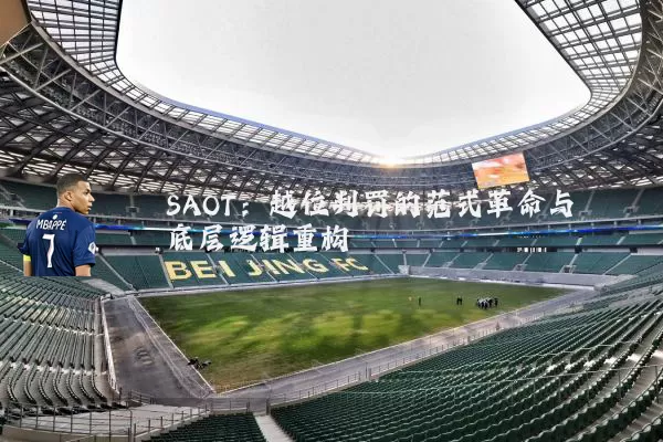 SAOT：越位判罚的范式革命与底层逻辑重构