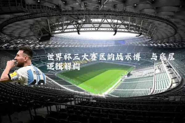 世界杯三大赛区的战术博弈与底层逻辑解构