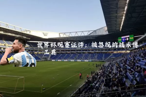 世界杯观赛证件：被忽视的战术博弈工具
