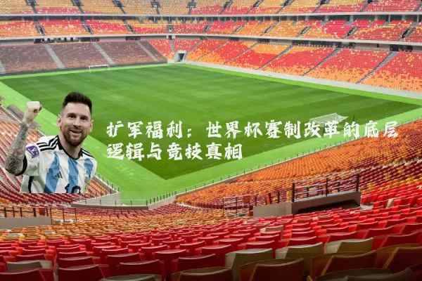 扩军福利：世界杯赛制改革的底层逻辑与竞技真相