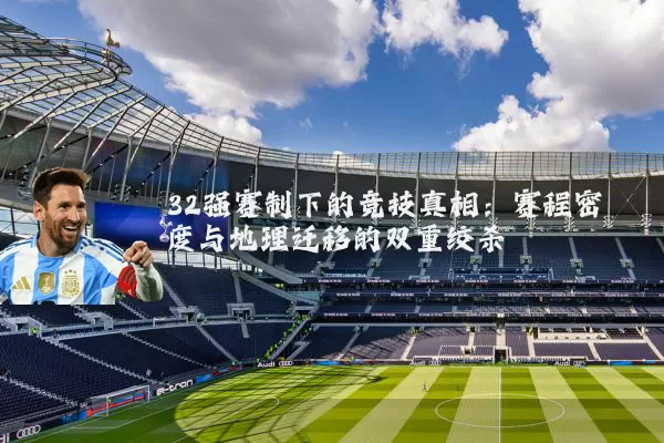 32强赛制下的竞技真相：赛程密度与地理迁移的双重绞杀