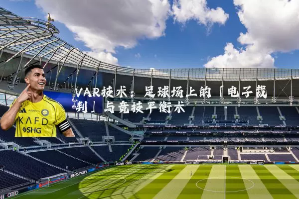 VAR技术：足球场上的「电子裁判」与竞技平衡术