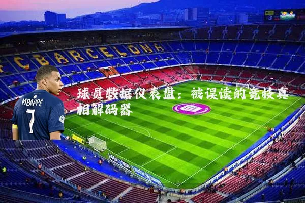 球员数据仪表盘:被误读的竞技真相解码器