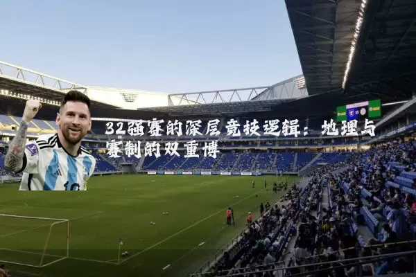 32强赛的深层竞技逻辑：地理与赛制的双重博弈