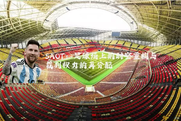 SAOT：足球场上的时空重构与裁判权力的再分配