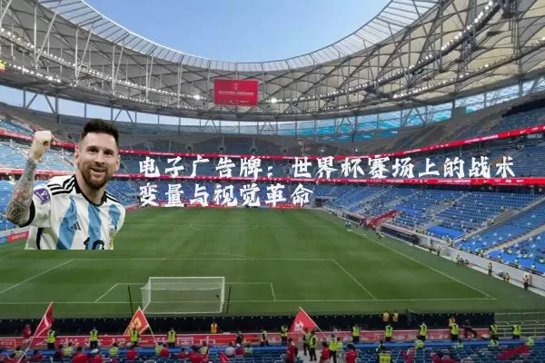 电子广告牌:世界杯赛场上的战术变量与视觉革命