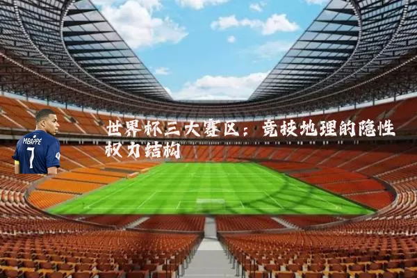 世界杯三大赛区：竞技地理的隐性权力结构